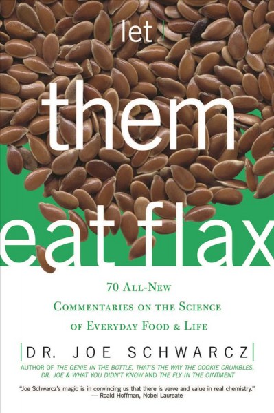 Let them eat flax : 70 all-new commentaries on the science of everyday food & life / Joe Schwarcz.