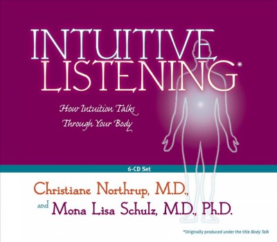 Intuitive listening [sound recording] : [how intuition talks through your body] / Christiane Northrup and Mona Lisa Schulz.