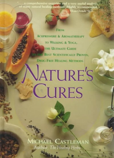 Nature's cures : from acupressure & aromatherapy to walking and yoga : the ultimate guide to the best scientifically proven, drug-free healing methods / Michael Castleman ; medical reviewer, Henry Edward Altenberg.