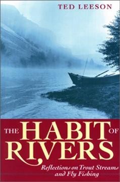The habit of rivers : reflections on trout streams and fly fishing / Ted Leeson.