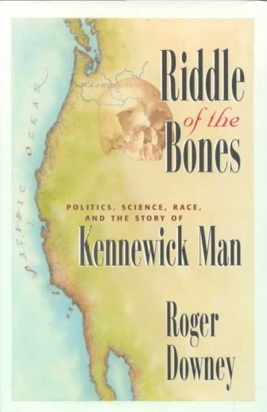 Riddle of the bones : politics, science, race, and the story of the Kennewick Man / Roger Downey.