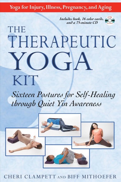 The therapeutic yoga kit : sixteen postures for self-healing through quiet yin awareness / Cheri Clampett and Biff Mithoefer.