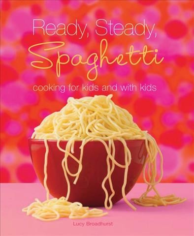 Ready, steady, spaghetti : cooking for kids and with kids / Lucy Broadhurst.