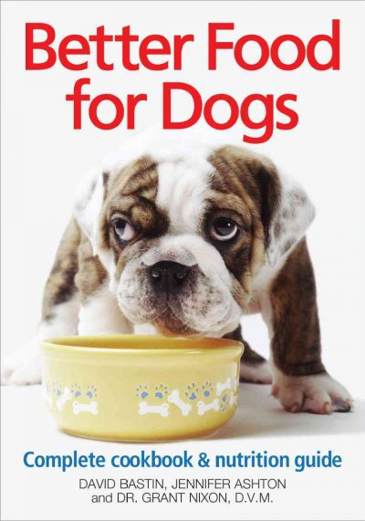 Better food for dogs : a complete cookbook and nutrition guide / David Bastin, Jennifer Ashton, Grant Nixon.