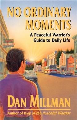 No ordinary moments : a peaceful warrior's guide to daily life / by Dan Millman.