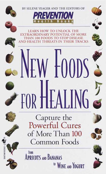 New foods for healing : capture the powerful cures of more than 100 common foods / by Selene Yeager and the editors of Prevention Health Books.