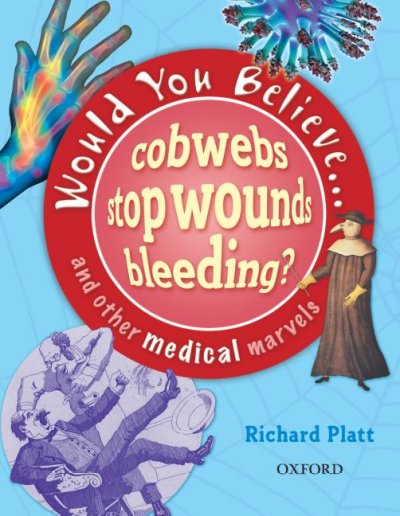 Would you believe : cobwebs stop wounds bleeding? and other medical marvels / Richard Platt.