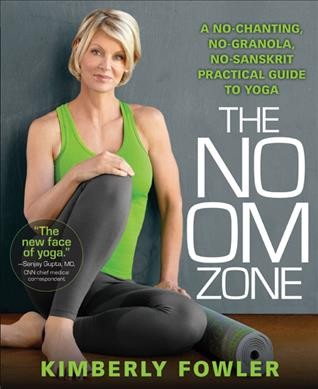 The no OM zone : a no-chanting, no-granola, no-Sanskrit practical guide to yoga / Kimberly Fowler.