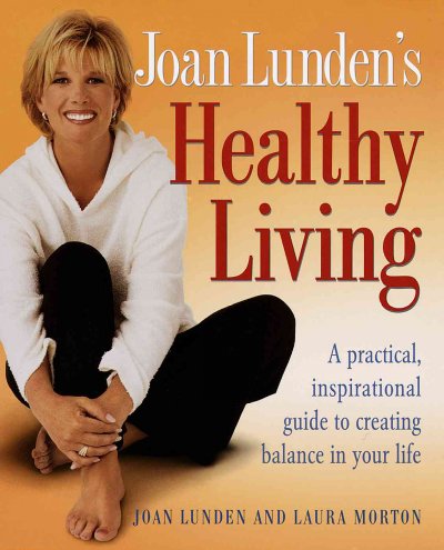 Joan Lunden's healthy living : a practical, inspirational guide to creating balance in your life / Joan Lunden and Laura Morton.