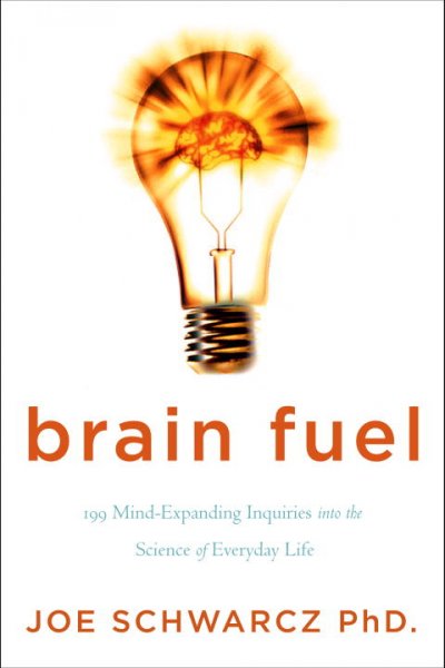 Brain fuel : 199 mind-expanding inquiries into the science of everyday life / Joe Schwarcz, PhD.