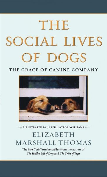 The social lives of dogs : the grace of canine company / Elizabeth Marshall Thomas ; illustrated by Jared Taylor Williams.