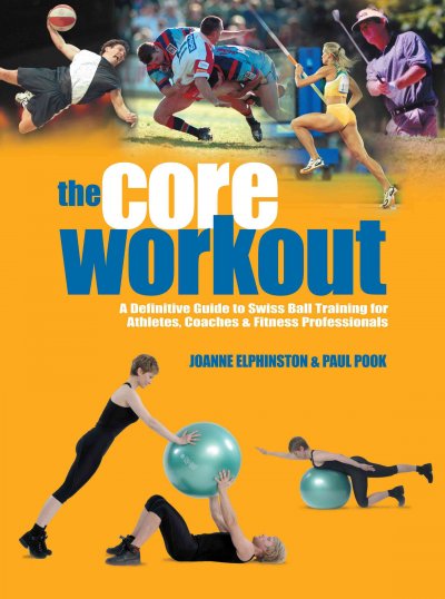 The core workout : a definitive guide to Swiss ball training for athletes, coaches and fitness professionals / Joanne Elphinston and Paul Pook.