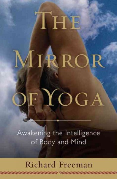 The mirror of yoga : awakening the intelligence of body and mind / Richard Freeman.