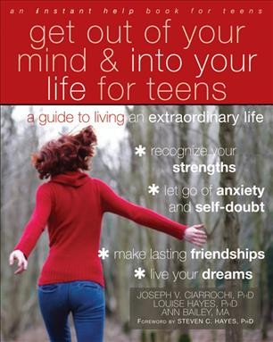 Get out of your mind & into your life for teens : a guide to living an extraordinary life / Joseph V. Ciarrochi, Louise Hayes [and] Ann Bailey ; [foreword by Steven C. Hayes].