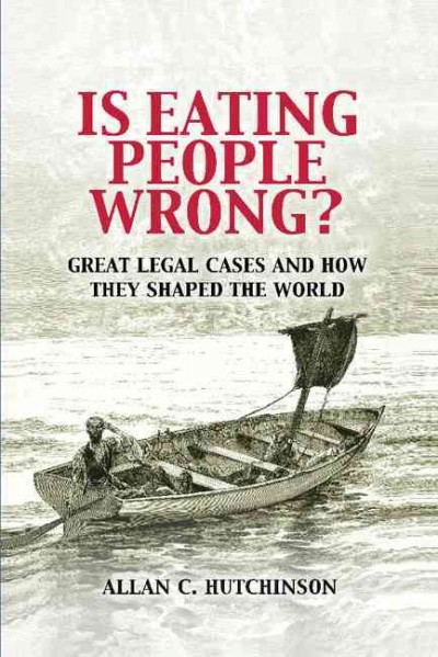 Is eating people wrong? : great legal cases and how they shaped the world Allan C. Hutchinson.
