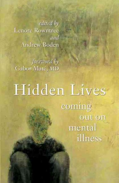 Hidden lives : coming out on mental illness / edited by Lenore Rowntree and Andrew Boden ; foreword by Gabor Mate.