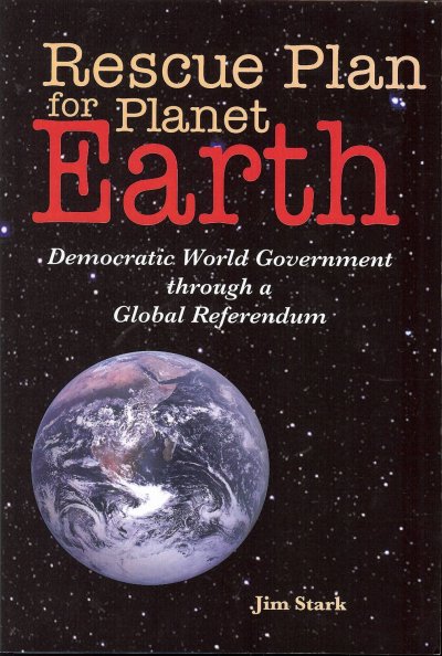 Rescue plan for planet Earth [electronic resource] : democratic world government through a global referendum / Jim Stark.