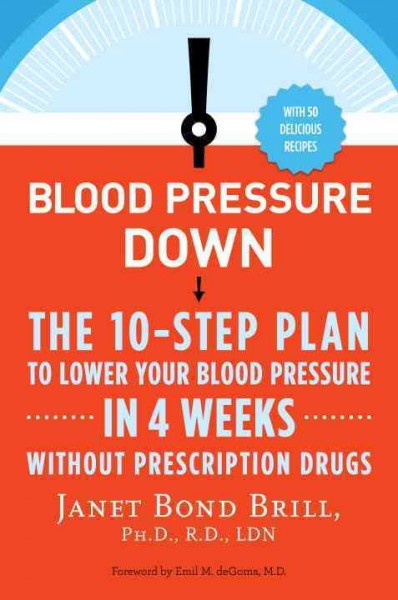 Blood pressure down : the 10-step plan to lower your blood pressure in four weeks--without prescription drugs / Janet Bond Brill, Ph.D., R.D., LDN.