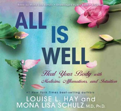 All is well [sound recording] : heal your body with medicine, affirmations, and intuition / Louise L. Hay and Mona Lisa Schulz.
