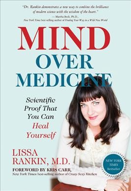 Mind over medicine : scientific proof that you can heal yourself / Lissa Rankin, M.D.