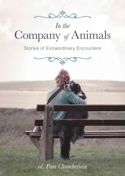 In the company of animals : stories of extraordinary encounters / edited by Pam Chamberlain.
