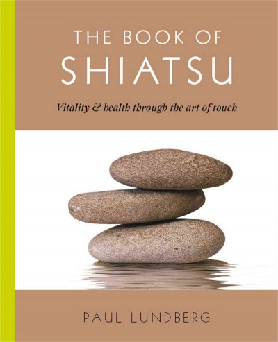 The new book of shiatsu : vitality and health through the art of touch / Paul Lundberg ; photography by Ruth Jenkinson.