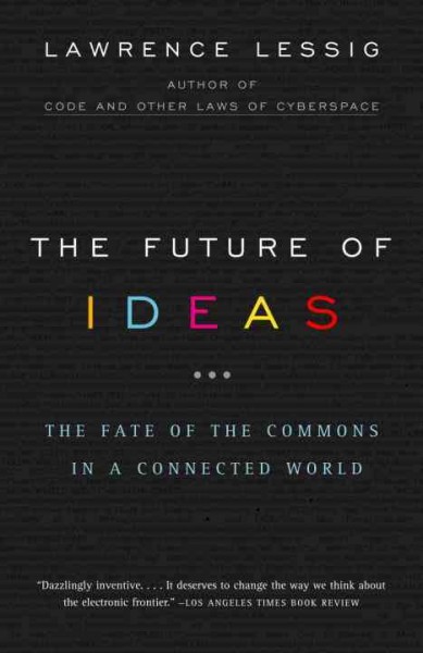 The future of ideas : the fate of the commons in a connected world / Lawrence Lessig.