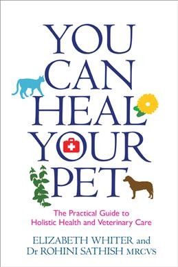 You can heal your pet : the practical guide to holistic health and veterinary care / Elizabeth Whiter and Dr. Rohini Sathish, MRCVS.