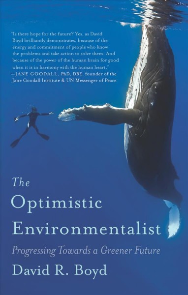 The optimistic environmentalist : progressing towards a greener future / David R. Boyd.