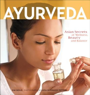 Ayurveda : Asian secrets of wellness, beauty and balance / author, Kim Inglis ; photographer, Luca Invernizzi Tettoni.