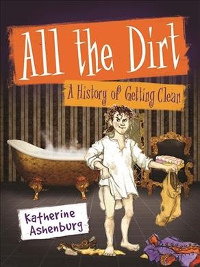 All the dirt : a history of getting clean / Katherine Ashenburg ; illustrated by Capucine Mazille.