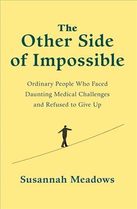 The other side of impossible : ordinary people who faced daunting medical challenges and refused to give up / Susannah Meadows.