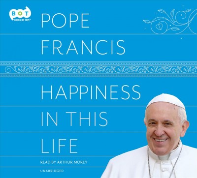 Happiness in this life / Pope Francis ; translated from the Italian by Oonagh Stransky.