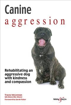 Canine aggression : rehabilitating an aggressive dog with kindness and compassion / Tracey McLennan ; foreword by Sarah Fisher.