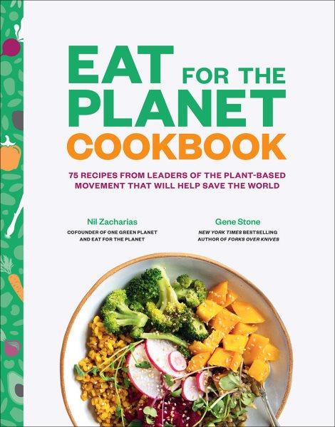 Eat for the planet cookbook : 75 recipes from leaders of the plant-based movement that will help save the world / Nil Zacharias and Gene Stone.