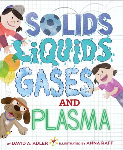 Solids, liquids, gases, and plasma / by David A. Adler ; illustrated by Anna Raff.