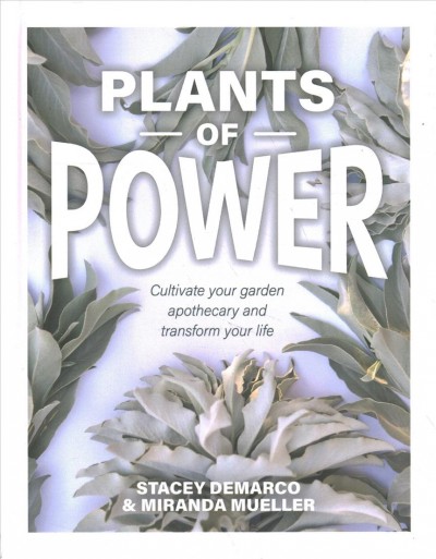 Plants of power : cultivate your garden apothecary and transform your life / Stacey Demarco and Miranda Mueller. 