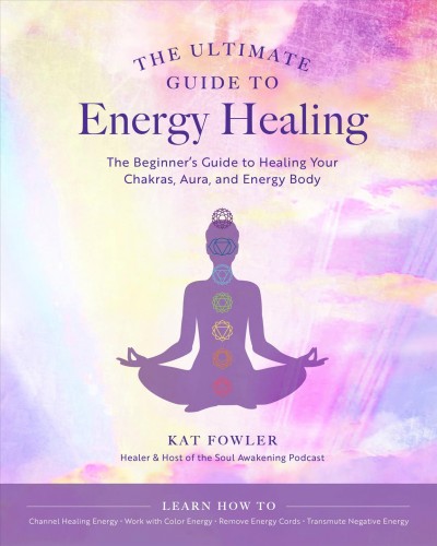 The ultimate guide to energy healing : the beginner's guide to healing your chakras, aura, and energy body / Kat Fowler.