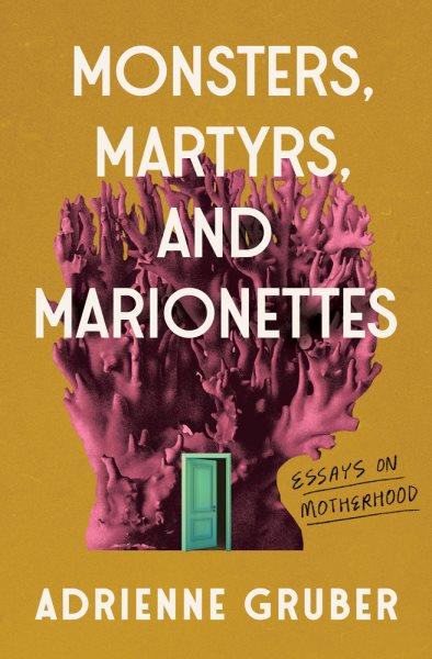 Monsters, martyrs, and marionettes : essays on motherhood / Adrienne Gruber.