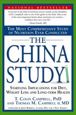 The China study : the most comprehensive study of nutrition ever conducted and the startling implications for diet, weight loss and long-term health / T. Colin Campbell with Thomas M. Campbell II ; [foreword by John Robbins].