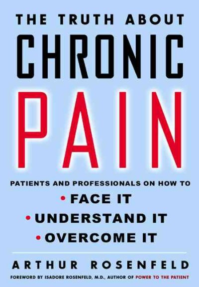 The truth about chronic pain : patients and professionals on how to face it, understand it, overcome it / Arthur Rosenfeld ; [foreford by Isadore Rosenfeld].