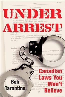 Under arrest : Canadian laws you won't believe / by Bob Tarantino.
