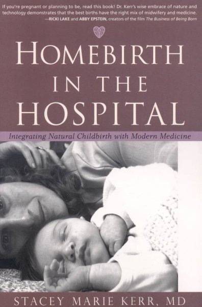 Homebirth in the hospital : integrating natural childbirth with modern medicine / by Stacey Marie Kerr.
