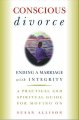 Conscious divorce : ending a marriage with integrity : a practical and spiritual guide for moving on  Cover Image